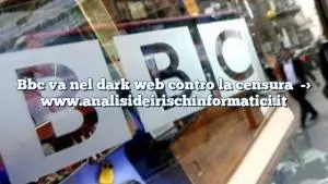 Bbc va nel dark web contro la censura