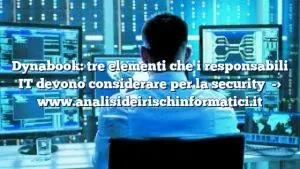 Dynabook: tre elementi che i responsabili IT devono considerare per la security