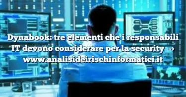 Dynabook: tre elementi che i responsabili IT devono considerare per la security