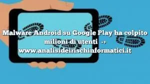 Malware Android su Google Play ha colpito milioni di utenti