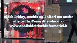 Black Friday, occhio agli affari ma anche alle truffe. Come difendersi