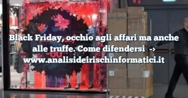 Black Friday, occhio agli affari ma anche alle truffe. Come difendersi