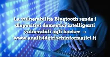 La vulnerabilità Bluetooth rende i dispositivi domestici intelligenti vulnerabili agli hacker