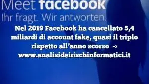 Nel 2019 Facebook ha cancellato 5,4 miliardi di account fake, quasi il triplo rispetto all’anno scorso