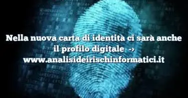 Nella nuova carta di identità ci sarà anche il profilo digitale