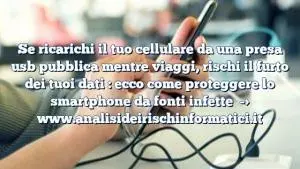 Se ricarichi il tuo cellulare da una presa usb pubblica mentre viaggi, rischi il furto dei tuoi dati : ecco come proteggere lo smartphone da fonti infette