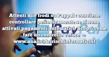 Attenti alle frodi su Paypal : conviene controllare periodicamente se si sono attivati pagamenti automatici. Scopri come fare un controllo veloce