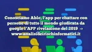 Conosciamo Ablo, l’app per chattare con persone di tutto il mondo giudicata da google l’APP rivelazione del 2019