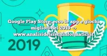 Google Play Store: ecco le app e giochi migliori del 2019