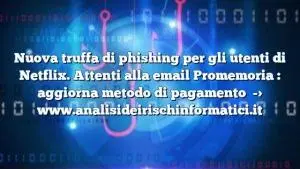 Nuova truffa di phishing per gli utenti di Netflix. Attenti alla email Promemoria : aggiorna metodo di pagamento