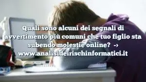 Quali sono alcuni dei segnali di avvertimento più comuni che tuo figlio sta subendo molestie online?