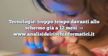 Tecnologie: troppo tempo davanti allo schermo già a 12 mesi