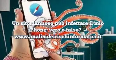 Un sito dannoso può infettare il mio iPhone: vero o falso?