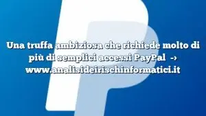 Una truffa ambiziosa che richiede molto di più di semplici accessi PayPal