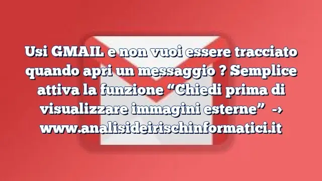 Usi GMAIL e non vuoi essere tracciato quando apri un messaggio ? Semplice attiva la funzione “Chiedi prima di visualizzare immagini esterne”