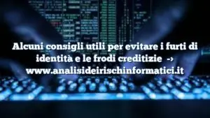 Alcuni consigli utili per evitare i furti di identità e le frodi creditizie