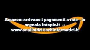 Amazon: arrivano i pagamenti a rate – lo segnala Intopic.it