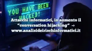 Attacchi informatici, in aumento il “conversation hijacking”