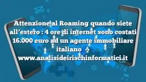 Attenzione al Roaming quando siete all’estero : 4 ore di internet sono costati 16.000 euro ad un agente immobiliare italiano