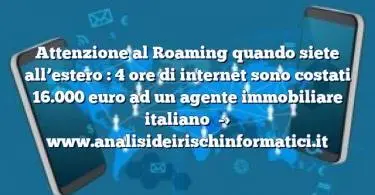 Attenzione al Roaming quando siete all’estero : 4 ore di internet sono costati 16.000 euro ad un agente immobiliare italiano