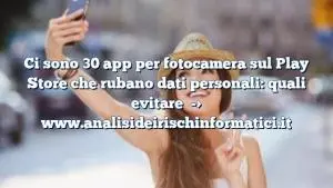 Ci sono 30 app per fotocamera sul Play Store che rubano dati personali: quali evitare