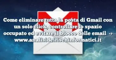 Come eliminare tutta la posta di Gmail con un solo click, controllare lo spazio occupato ed evitare il blocco delle email