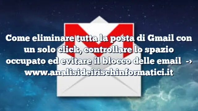 Come eliminare tutta la posta di Gmail con un solo click, controllare lo spazio occupato ed evitare il blocco delle email