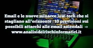 Email e le nuove minacce low-tech che si stagliano all’orizzonte : 10 previsioni sui possibili attacchi alle email aziendali