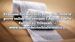 Evasione fiscale 2020 : ecco quali sono le prove online che cercano l’Agenzia delle Entrate e i Tribunali