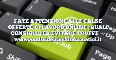 FATE ATTENZIONE ALLE FALSE OFFERTE DI LAVORO ONLINE : QUALI CONSIGLI PER EVITARE TRUFFE