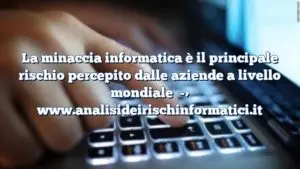 La minaccia informatica è il principale rischio percepito dalle aziende a livello mondiale