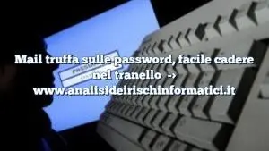 Mail truffa sulle password, facile cadere nel tranello