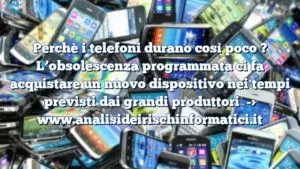 Perchè i telefoni durano così poco ? L’obsolescenza programmata ci fa acquistare un nuovo dispositivo nei tempi previsti dai grandi produttori