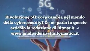 Rivoluzione 5G: cosa cambia nel mondo della cybersecurity? Ce ne parla in questo articolo la redazione di Bitmat.it