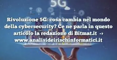 Rivoluzione 5G: cosa cambia nel mondo della cybersecurity? Ce ne parla in questo articolo la redazione di Bitmat.it