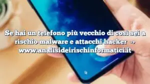 Se hai un telefono più vecchio di così sei a rischio malware e attacchi hacker