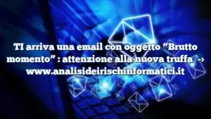 TI arriva una email con oggetto “Brutto momento” : attenzione alla nuova truffa