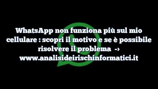 WhatsApp non funziona più sul mio cellulare : scopri il motivo e se è possibile risolvere il problema