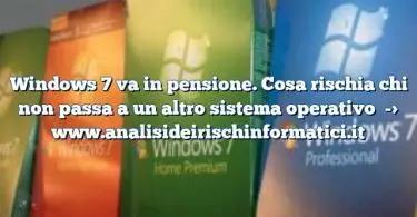 Windows 7 va in pensione. Cosa rischia chi non passa a un altro sistema operativo