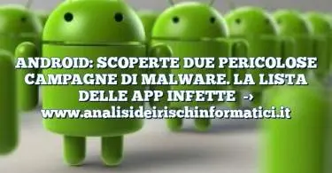 ANDROID: SCOPERTE DUE PERICOLOSE CAMPAGNE DI MALWARE. LA LISTA DELLE APP INFETTE