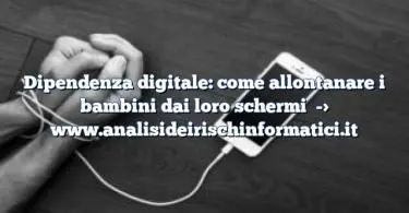 Dipendenza digitale: come allontanare i bambini dai loro schermi