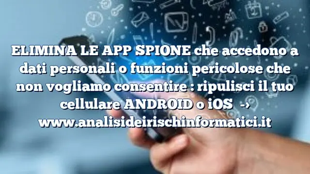 ELIMINA LE APP SPIONE che accedono a dati personali o funzioni pericolose che non vogliamo consentire : ripulisci il tuo cellulare ANDROID o iOS