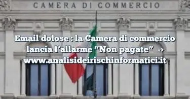 Email dolose : la Camera di commercio lancia l’allarme “Non pagate”