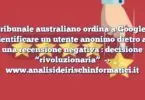 Il tribunale australiano ordina a Google di identificare un utente anonimo dietro ad una recensione negativa : decisione “rivoluzionaria”