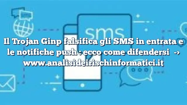 Il Trojan Ginp falsifica gli SMS in entrata e le notifiche push : ecco come difendersi