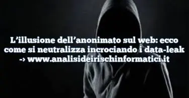 L’illusione dell’anonimato sul web: ecco come si neutralizza incrociando i data-leak