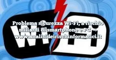 Problema sicurezza Wi-Fi, a rischio miliardi di smartphone e PC