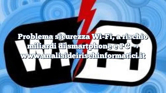 Problema sicurezza Wi-Fi, a rischio miliardi di smartphone e PC