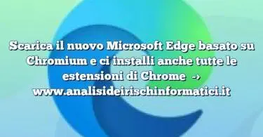 Scarica il nuovo Microsoft Edge basato su Chromium e ci installi anche tutte le estensioni di Chrome