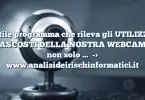 Utile programma che rileva gli UTILIZZI NASCOSTI DELLA NOSTRA WEBCAM e non solo …